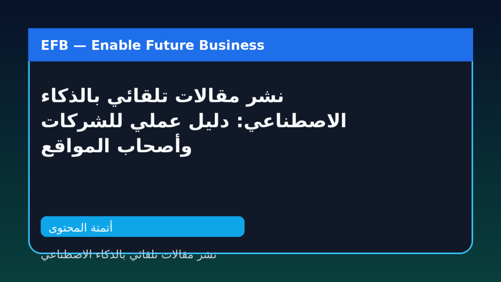 نشر مقالات تلقائي بالذكاء الاصطناعي: دليل عملي للشركات وأصحاب المواقع — نشر مقالات تلقائي بالذكاء الاصطناعي